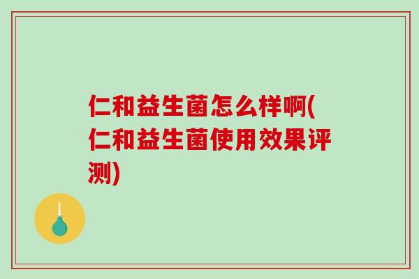仁和益生菌怎么样啊(仁和益生菌使用效果评测)
