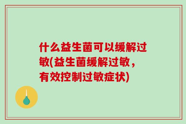 什么益生菌可以缓解(益生菌缓解,有效控制症状) 什么益生菌可以缓解(益生菌缓解,有效控制症状)