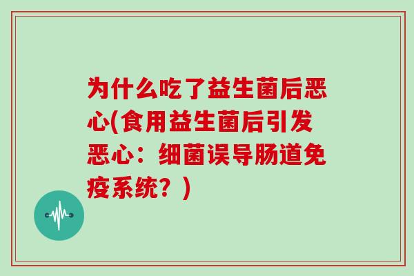 为什么吃了益生菌后恶心(食用益生菌后引发恶心：细菌误导肠道免疫系统？)