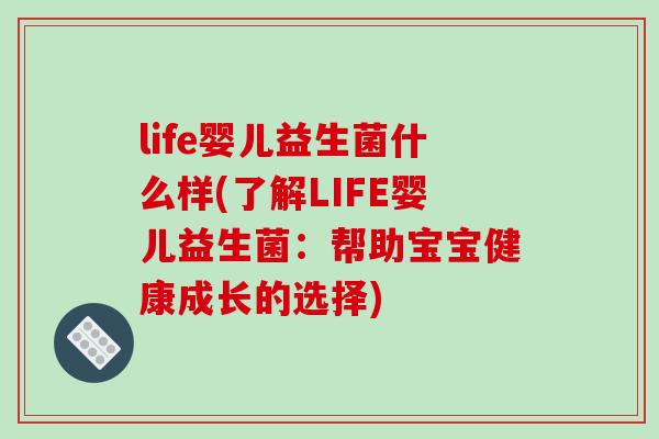 life婴儿益生菌什么样(了解LIFE婴儿益生菌：帮助宝宝健康成长的选择)