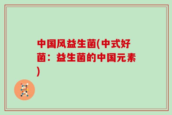 中国风益生菌(中式好菌:益生菌的中国元素) 中国风益生菌(中式好菌:益生菌的中国元素)