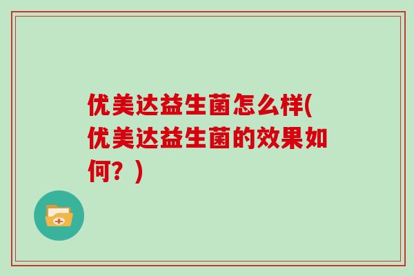 优美达益生菌怎么样(优美达益生菌的效果如何？)
