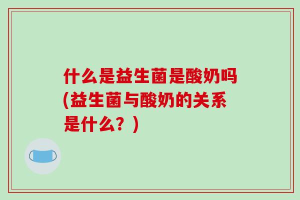 什么是益生菌是酸奶吗(益生菌与酸奶的关系是什么？)