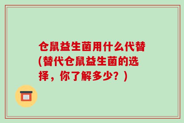 仓鼠益生菌用什么代替(替代仓鼠益生菌的选择，你了解多少？)