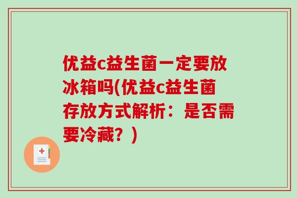 优益c益生菌一定要放冰箱吗(优益c益生菌存放方式解析:是否需要冷藏?) 优益c益生菌一定要放冰箱吗(优益c益生菌存放方式解析:是否需要冷藏?)