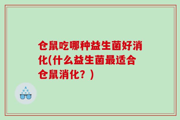 仓鼠吃哪种益生菌好消化(什么益生菌最适合仓鼠消化？)