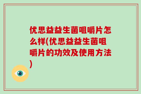 优思益益生菌咀嚼片怎么样(优思益益生菌咀嚼片的功效及使用方法)