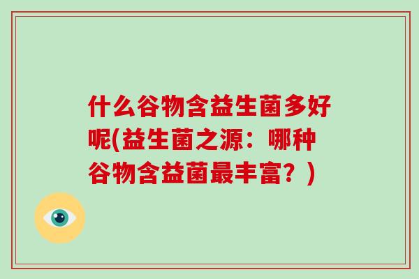 什么谷物含益生菌多好呢(益生菌之源：哪种谷物含益菌最丰富？)