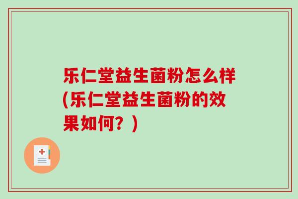 乐仁堂益生菌粉怎么样(乐仁堂益生菌粉的效果如何？)