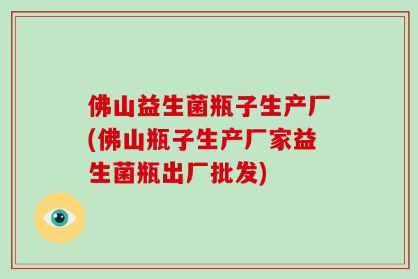 佛山益生菌瓶子生产厂(佛山瓶子生产厂家益生菌瓶出厂批发)