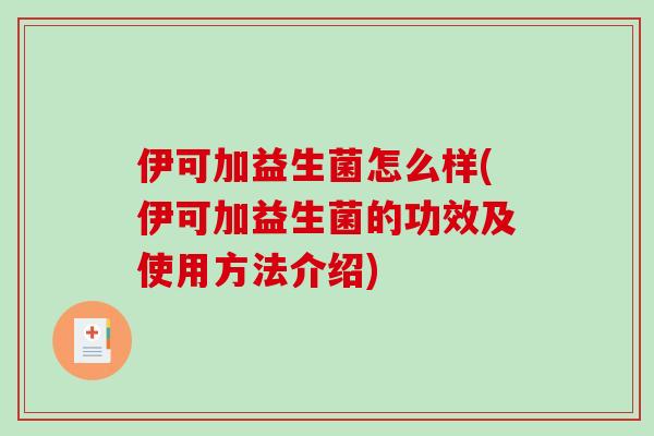 伊可加益生菌怎么样(伊可加益生菌的功效及使用方法介绍) 伊可加益生菌怎么样(伊可加益生菌的功效及使用方法介绍)