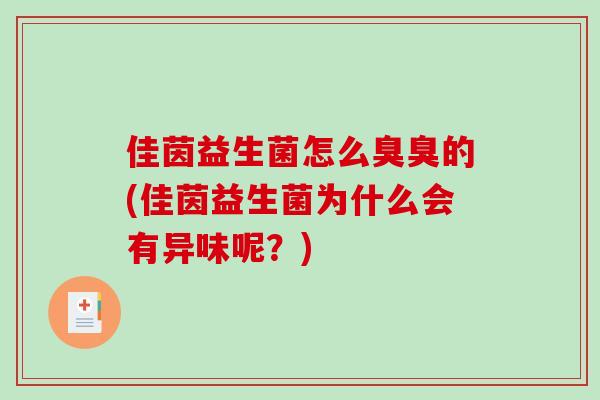 佳茵益生菌怎么臭臭的(佳茵益生菌为什么会有异味呢？)