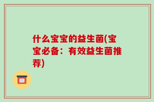 什么宝宝的益生菌(宝宝必备：有效益生菌推荐)