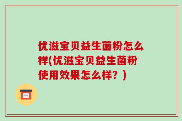 优滋宝贝益生菌粉怎么样(优滋宝贝益生菌粉使用效果怎么样?) 优滋宝贝益生菌粉怎么样(优滋宝贝益生菌粉使用效果怎么样?)
