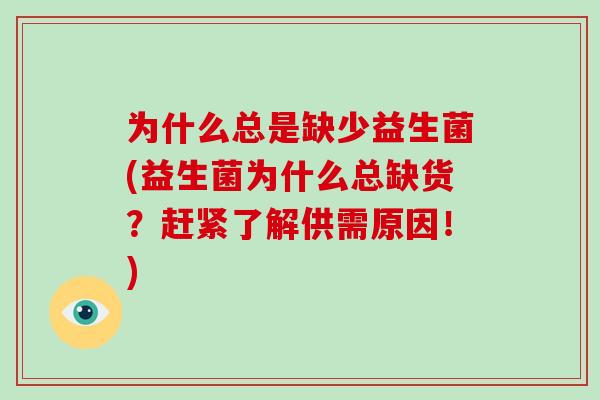 为什么总是缺少益生菌(益生菌为什么总缺货？赶紧了解供需原因！)