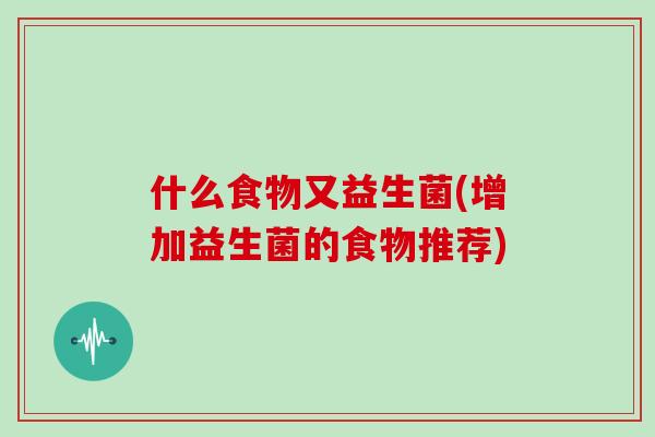 什么食物又益生菌(增加益生菌的食物推荐) 什么食物又益生菌(增加益生菌的食物推荐)