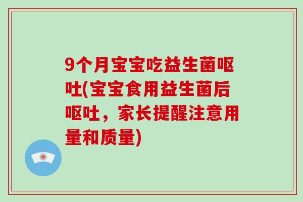 9个月宝宝吃益生菌呕吐(宝宝食用益生菌后呕吐，家长提醒注意用量和质量)