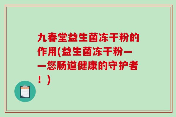 九春堂益生菌冻干粉的作用(益生菌冻干粉——您肠道健康的守护者！)