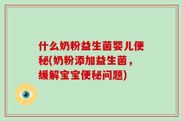 什么奶粉益生菌婴儿便秘(奶粉添加益生菌，缓解宝宝便秘问题)