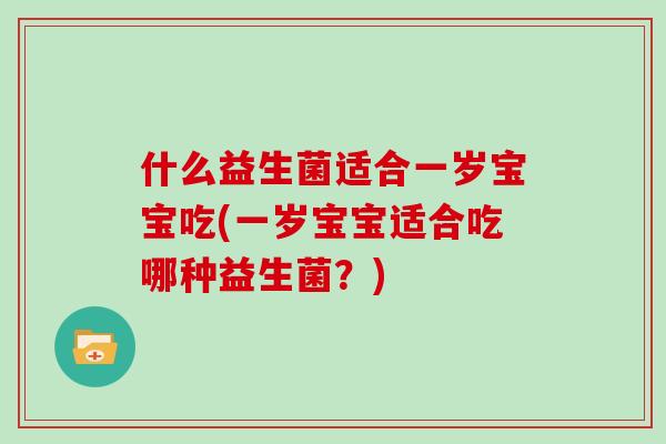 什么益生菌适合一岁宝宝吃(一岁宝宝适合吃哪种益生菌？)