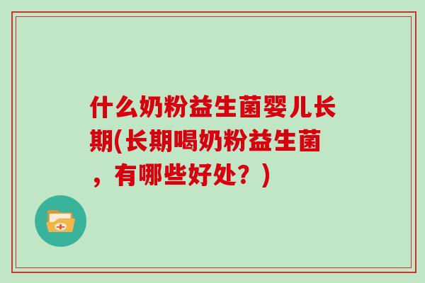 什么奶粉益生菌婴儿长期(长期喝奶粉益生菌，有哪些好处？)