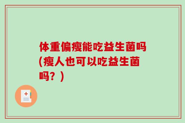 体重偏瘦能吃益生菌吗(瘦人也可以吃益生菌吗？)