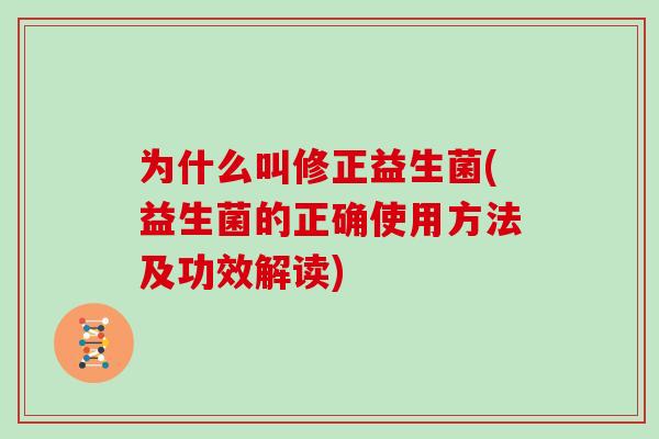 为什么叫修正益生菌(益生菌的正确使用方法及功效解读)