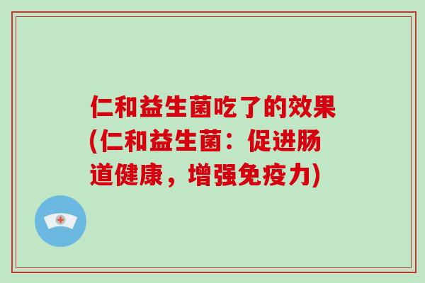 仁和益生菌吃了的效果(仁和益生菌：促进肠道健康，增强免疫力)
