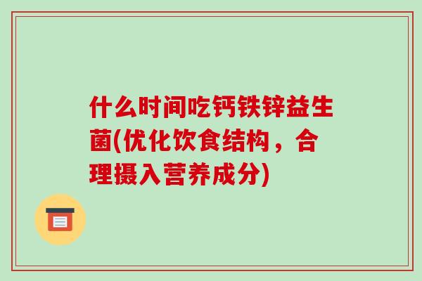 什么时间吃钙铁锌益生菌(优化饮食结构，合理摄入营养成分)