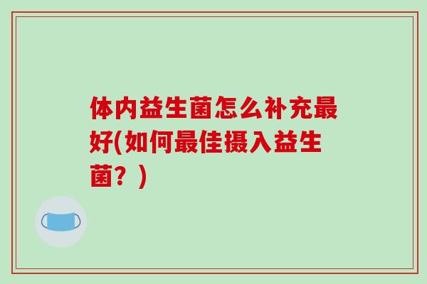 体内益生菌怎么补充最好(如何最佳摄入益生菌？)