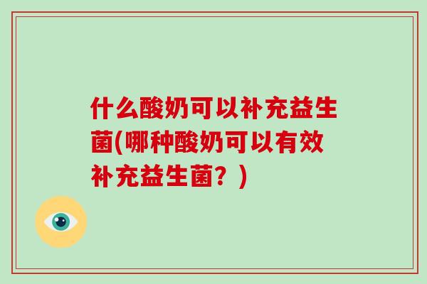 什么酸奶可以补充益生菌(哪种酸奶可以有效补充益生菌？)