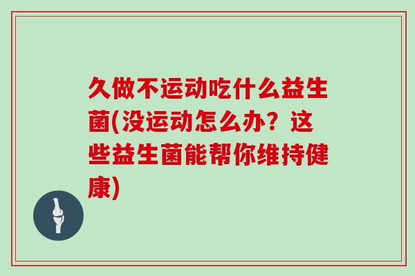 久做不运动吃什么益生菌(没运动怎么办？这些益生菌能帮你维持健康)