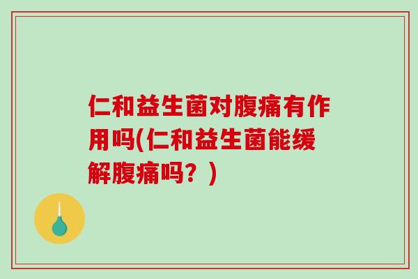仁和益生菌对腹痛有作用吗(仁和益生菌能缓解腹痛吗？)
