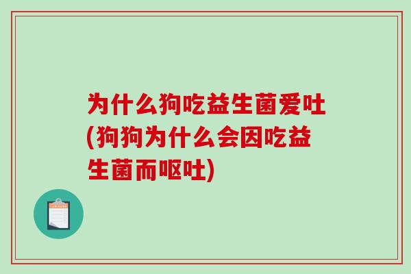为什么狗吃益生菌爱吐(狗狗为什么会因吃益生菌而呕吐)