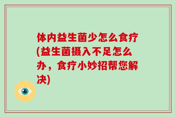 体内益生菌少怎么食疗(益生菌摄入不足怎么办，食疗小妙招帮您解决)