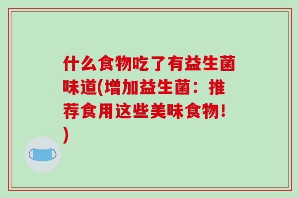 什么食物吃了有益生菌味道(增加益生菌：推荐食用这些美味食物！)