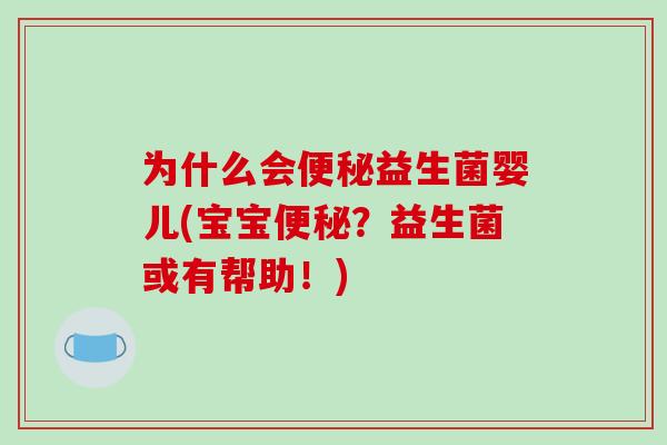 为什么会便秘益生菌婴儿(宝宝便秘？益生菌或有帮助！)