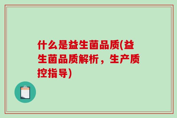 什么是益生菌品质(益生菌品质解析，生产质控指导)