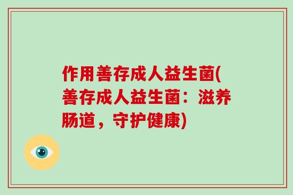 作用善存成人益生菌(善存成人益生菌:滋养肠道,守护健康) 作用善存成人益生菌(善存成人益生菌:滋养肠道,守护健康)