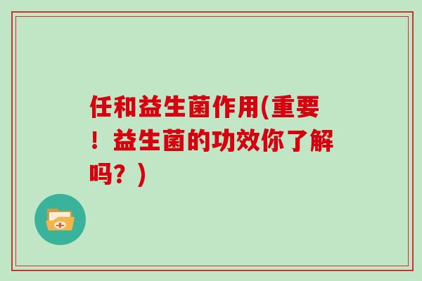 任和益生菌作用(重要！益生菌的功效你了解吗？)