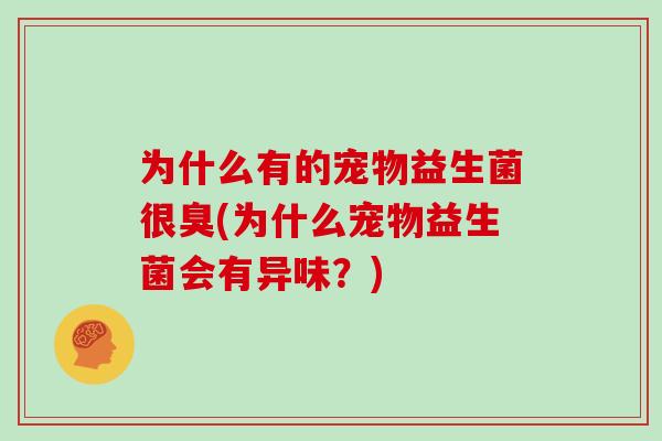 为什么有的宠物益生菌很臭(为什么宠物益生菌会有异味？)