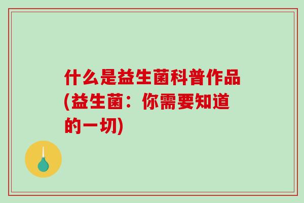 什么是益生菌科普作品(益生菌：你需要知道的一切)