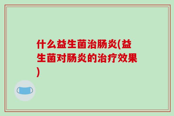 什么益生菌(益生菌对的效果)