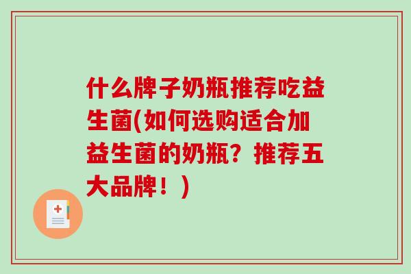 什么牌子奶瓶推荐吃益生菌(如何选购适合加益生菌的奶瓶？推荐五大品牌！)