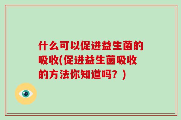 什么可以促进益生菌的吸收(促进益生菌吸收的方法你知道吗？)