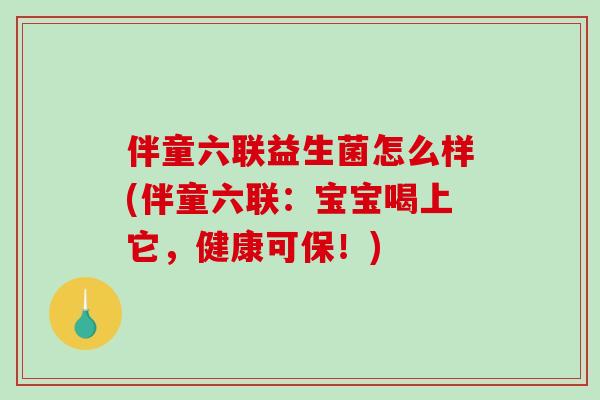 伴童六联益生菌怎么样(伴童六联：宝宝喝上它，健康可保！)
