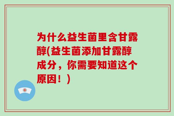为什么益生菌里含甘露醇(益生菌添加甘露醇成分，你需要知道这个原因！)
