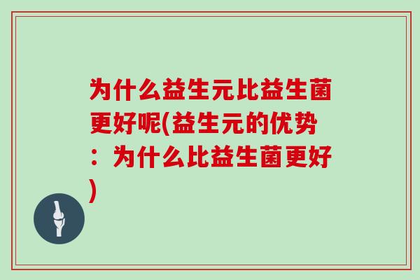 为什么益生元比益生菌更好呢(益生元的优势：为什么比益生菌更好)