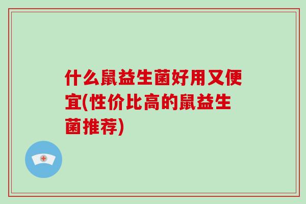 什么鼠益生菌好用又便宜(性价比高的鼠益生菌推荐)