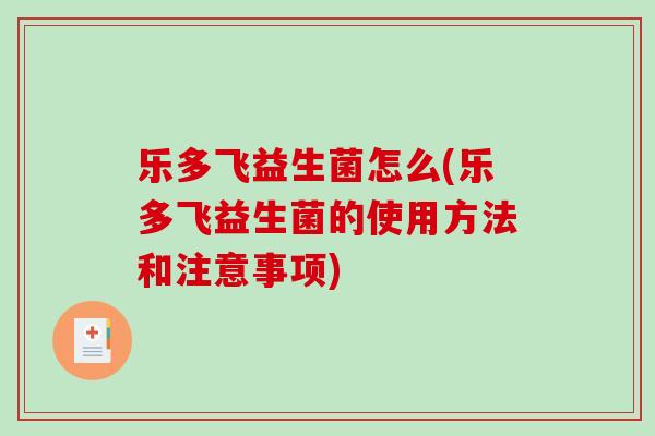 乐多飞益生菌怎么(乐多飞益生菌的使用方法和注意事项)
